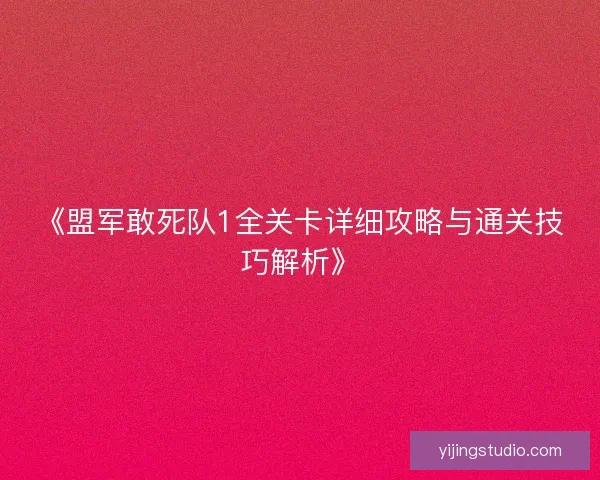 《盟军敢死队1全关卡详细攻略与通关技巧解析》