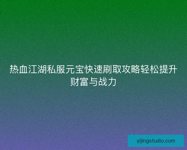 热血江湖私服元宝快速刷取攻略轻松提升财富与战力