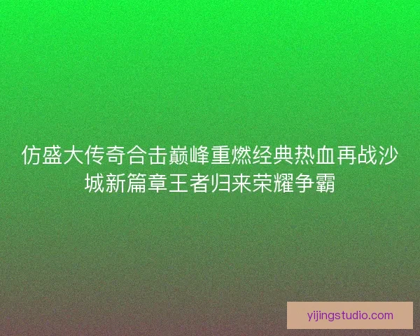 仿盛大传奇合击巅峰重燃经典热血再战沙城新篇章王者归来荣耀争霸