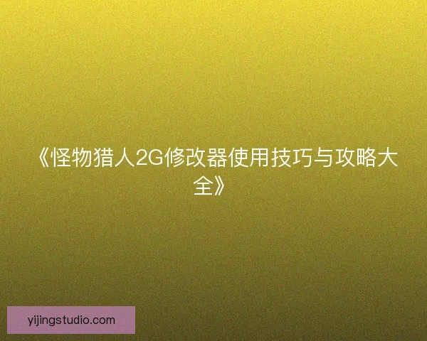 《怪物猎人2G修改器使用技巧与攻略大全》