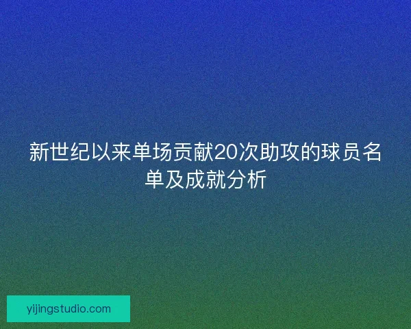 新世纪以来单场贡献20次助攻的球员名单及成就分析