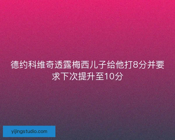 德约科维奇透露梅西儿子给他打8分并要求下次提升至10分 德约科维奇透露梅西儿子给他打8分并要求下次提升至10分