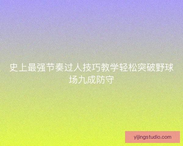 史上最强节奏过人技巧教学轻松突破野球场九成防守 史上最强节奏过人技巧教学轻松突破野球场九成防守
