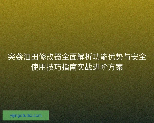 突袭油田修改器全面解析功能优势与安全使用技巧指南实战进阶方案 突袭油田修改器全面解析功能优势与安全使用技巧指南实战进阶方案