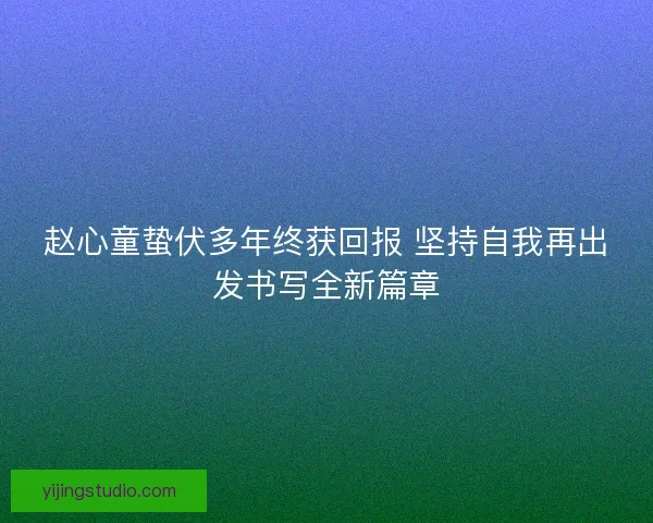 赵心童蛰伏多年终获回报 坚持自我再出发书写全新篇章