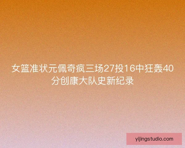 女篮准状元佩奇疯三场27投16中狂轰40分创康大队史新纪录