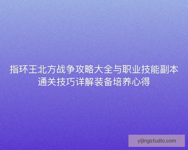 指环王北方战争攻略大全与职业技能副本通关技巧详解装备培养心得