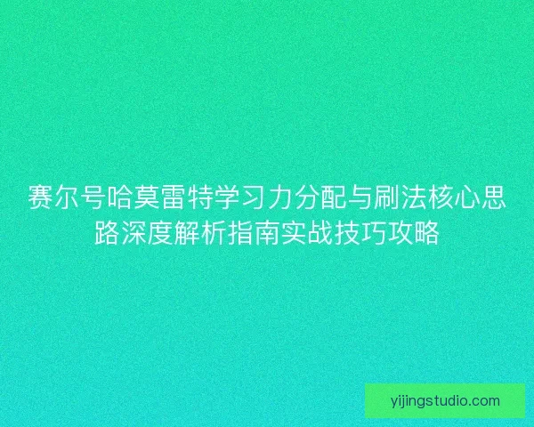 赛尔号哈莫雷特学习力分配与刷法核心思路深度解析指南实战技巧攻略