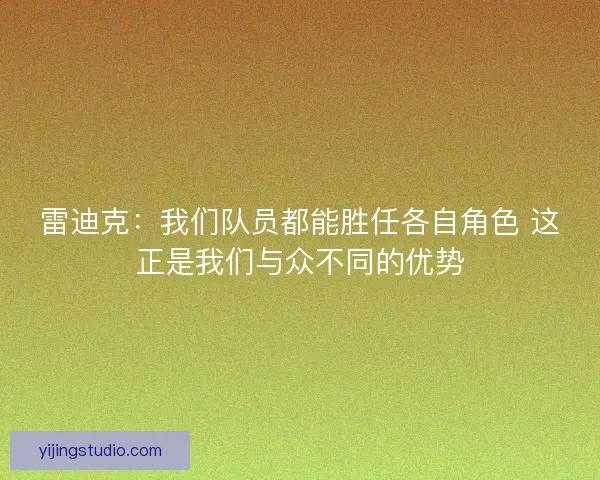 雷迪克:我们队员都能胜任各自角色 这正是我们与众不同的优势 雷迪克:我们队员都能胜任各自角色 这正是我们与众不同的优势