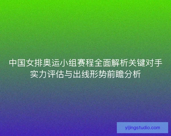 中国女排奥运小组赛程全面解析关键对手实力评估与出线形势前瞻分析 中国女排奥运小组赛程全面解析关键对手实力评估与出线形势前瞻分析